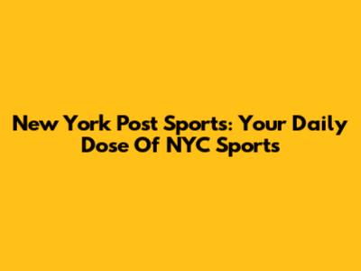 New York Post Sports: Your Daily Dose Of NYC Sports
