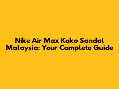 Nike Air Max Koko Sandal Malaysia: Your Complete Guide