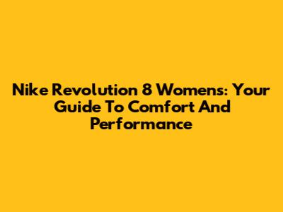 Nike Revolution 8 Women's: Your Guide To Comfort And Performance