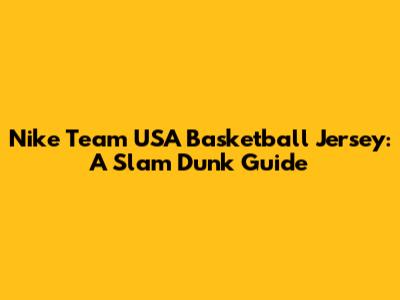 Nike Team USA Basketball Jersey: A Slam Dunk Guide