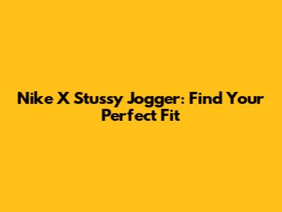 Nike X Stussy Jogger: Find Your Perfect Fit