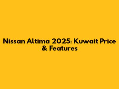 Nissan Altima 2025: Kuwait Price & Features