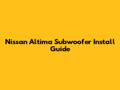 Nissan Altima Subwoofer Install Guide