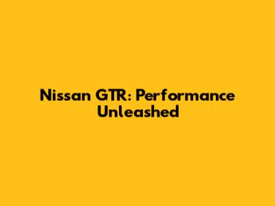 Nissan GTR: Performance Unleashed