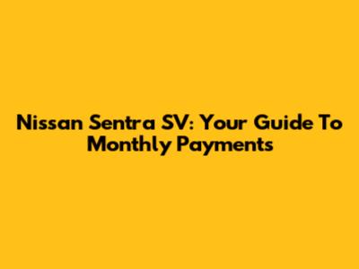 Nissan Sentra SV: Your Guide To Monthly Payments