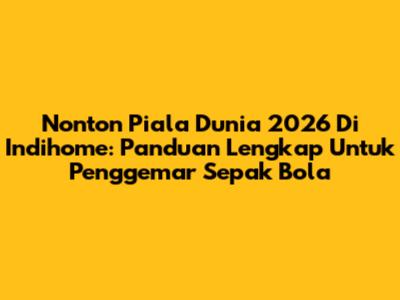 Nonton Piala Dunia 2026 Di Indihome: Panduan Lengkap Untuk Penggemar Sepak Bola