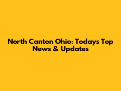 North Canton Ohio: Today's Top News & Updates