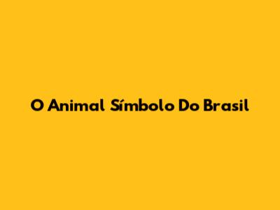 O Animal Símbolo Do Brasil
