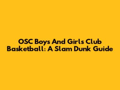 OSC Boys And Girls Club Basketball: A Slam Dunk Guide