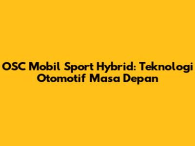 OSC Mobil Sport Hybrid: Teknologi Otomotif Masa Depan
