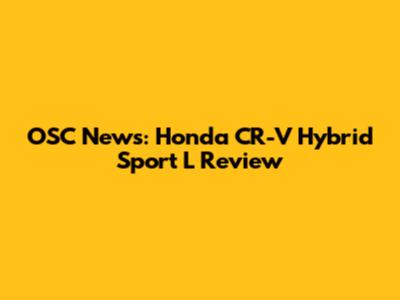 OSC News: Honda CR-V Hybrid Sport L Review