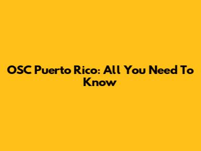 OSC Puerto Rico: All You Need To Know