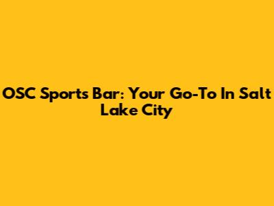 OSC Sports Bar: Your Go-To In Salt Lake City