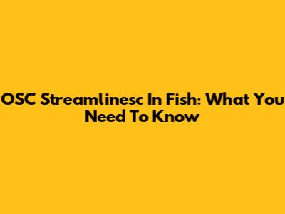 OSC Streamlinesc In Fish: What You Need To Know