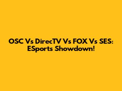 OSC Vs DirecTV Vs FOX Vs SES: ESports Showdown!