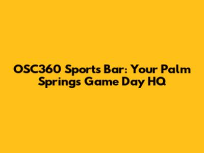 OSC360 Sports Bar: Your Palm Springs Game Day HQ