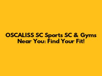 OSCALISS SC Sports SC & Gyms Near You: Find Your Fit!