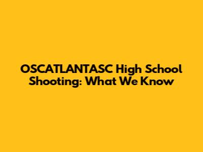 OSCATLANTASC High School Shooting: What We Know