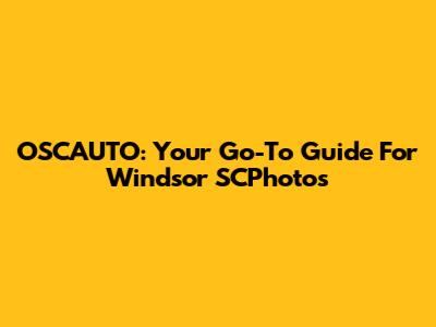 OSCAUTO: Your Go-To Guide For Windsor SCPhotos