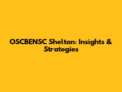 OSCBENSC Shelton: Insights & Strategies