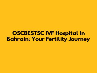 OSCBESTSC IVF Hospital In Bahrain: Your Fertility Journey