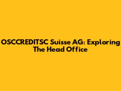 OSCCREDITSC Suisse AG: Exploring The Head Office
