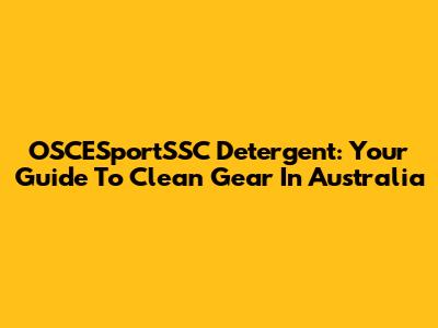 OSCESportSSC Detergent: Your Guide To Clean Gear In Australia