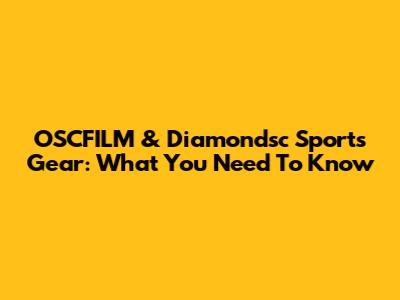 OSCFILM & Diamondsc Sports Gear: What You Need To Know