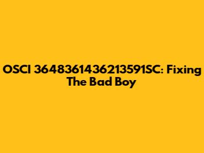 OSCI 3648361436213591SC: Fixing The Bad Boy