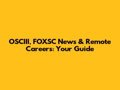 OSCIII, FOXSC News & Remote Careers: Your Guide