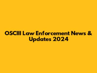 OSCIII Law Enforcement News & Updates 2024