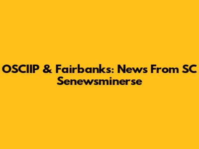 OSCIIP & Fairbanks: News From SC Senewsminerse