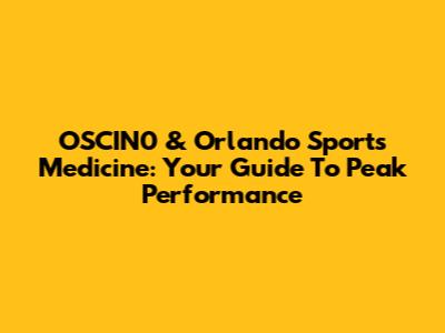 OSCIN0 & Orlando Sports Medicine: Your Guide To Peak Performance