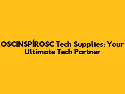 OSCINSPİROSC Tech Supplies: Your Ultimate Tech Partner