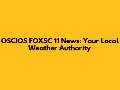 OSCIOS FOXSC 11 News: Your Local Weather Authority