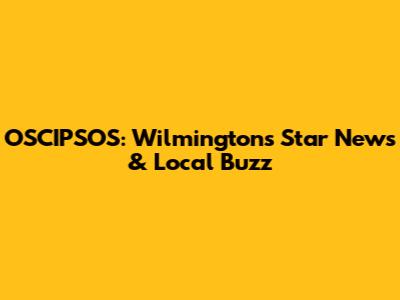 OSCIPSOS: Wilmington's Star News & Local Buzz