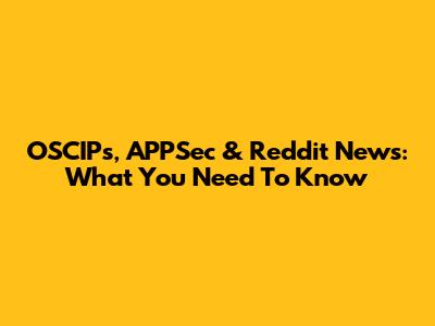 OSCIPs, APPSec & Reddit News: What You Need To Know