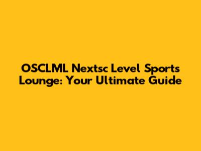 OSCLML Nextsc Level Sports Lounge: Your Ultimate Guide