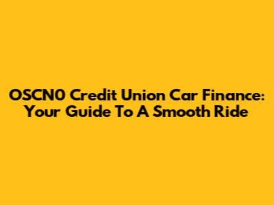 OSCN0 Credit Union Car Finance: Your Guide To A Smooth Ride