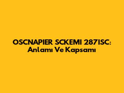 OSCNAPIER SCKEMI 287ISC: Anlamı Ve Kapsamı