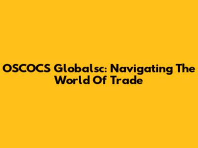 OSCOCS Globalsc: Navigating The World Of Trade