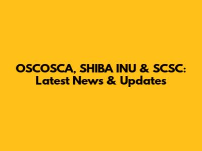 OSCOSCA, SHIBA INU & SCSC: Latest News & Updates