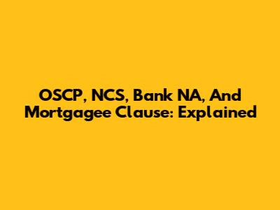 OSCP, NCS, Bank NA, And Mortgagee Clause: Explained