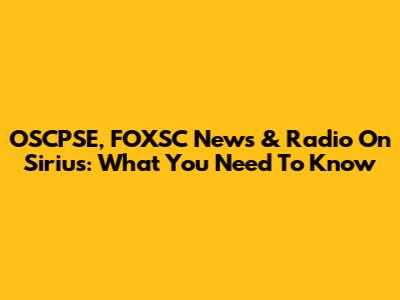 OSCPSE, FOXSC News & Radio On Sirius: What You Need To Know