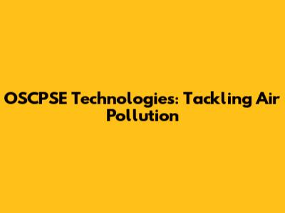 OSCPSE Technologies: Tackling Air Pollution