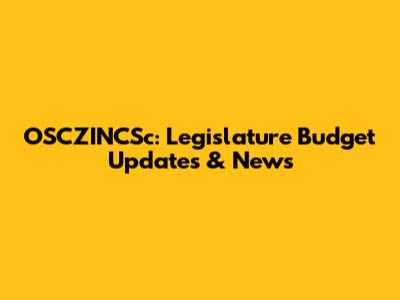 OSCZINCSc: Legislature Budget Updates & News