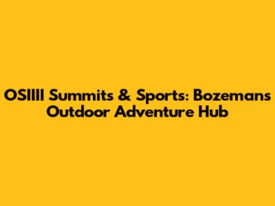 OSIIII Summits & Sports: Bozeman's Outdoor Adventure Hub