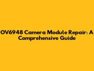 OV6948 Camera Module Repair: A Comprehensive Guide
