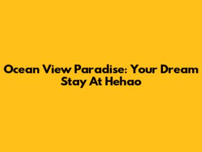 Ocean View Paradise: Your Dream Stay At Hehao