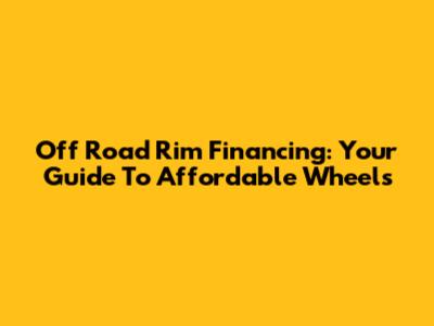 Off Road Rim Financing: Your Guide To Affordable Wheels